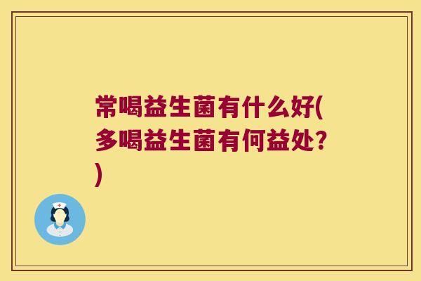 常喝益生菌有什么好(多喝益生菌有何益处？)