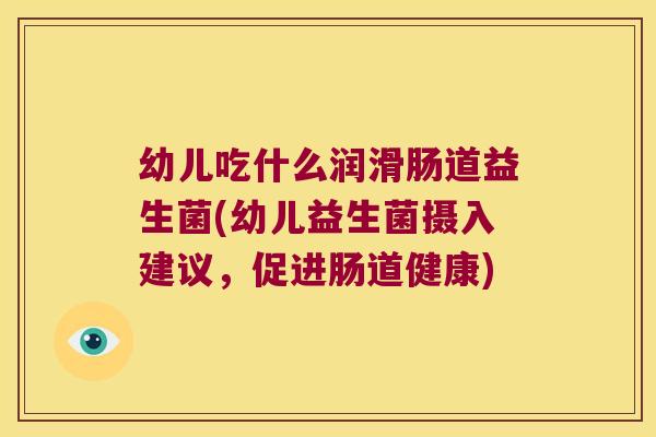 幼儿吃什么润滑肠道益生菌(幼儿益生菌摄入建议，促进肠道健康)