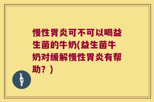 慢性可不可以喝益生菌的牛奶(益生菌牛奶对缓解慢性有帮助?) 慢性可不可以喝益生菌的牛奶(益生菌牛奶对缓解慢性有帮助?)