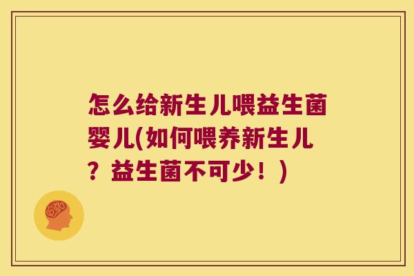 怎么给新生儿喂益生菌婴儿(如何喂养新生儿？益生菌不可少！)