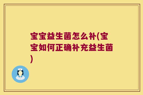 宝宝益生菌怎么补(宝宝如何正确补充益生菌)
