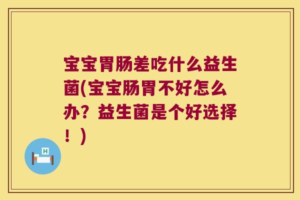 宝宝胃肠差吃什么益生菌(宝宝肠胃不好怎么办？益生菌是个好选择！)