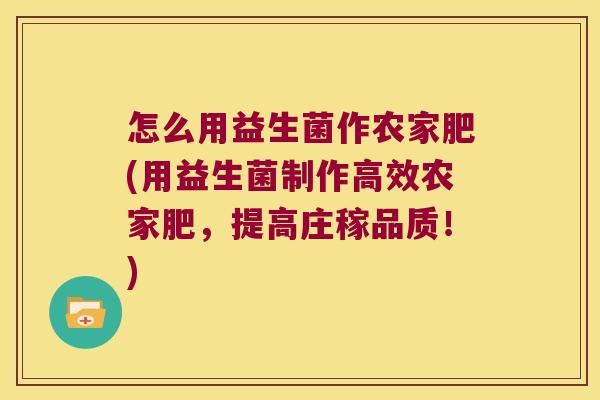 怎么用益生菌作农家肥(用益生菌制作高效农家肥,提高庄稼品质!) 怎么用益生菌作农家肥(用益生菌制作高效农家肥,提高庄稼品质!)