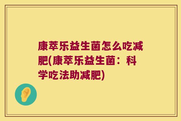 康萃乐益生菌怎么吃减肥(康萃乐益生菌：科学吃法助减肥)