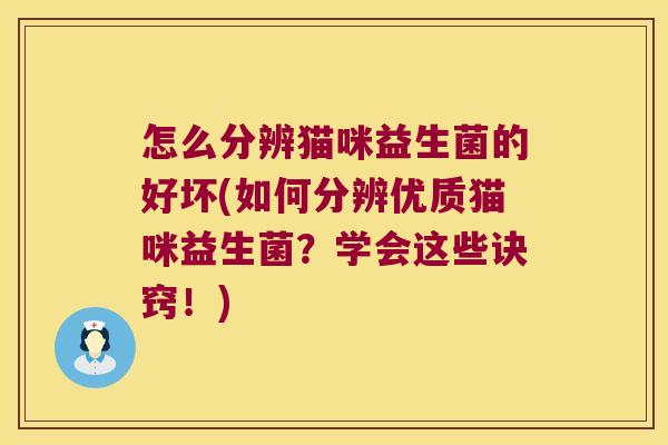 怎么分辨猫咪益生菌的好坏(如何分辨优质猫咪益生菌？学会这些诀窍！)