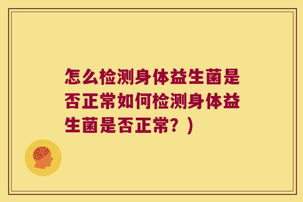 怎么检测身体益生菌是否正常如何检测身体益生菌是否正常？)