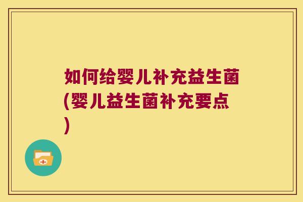 如何给婴儿补充益生菌(婴儿益生菌补充要点)