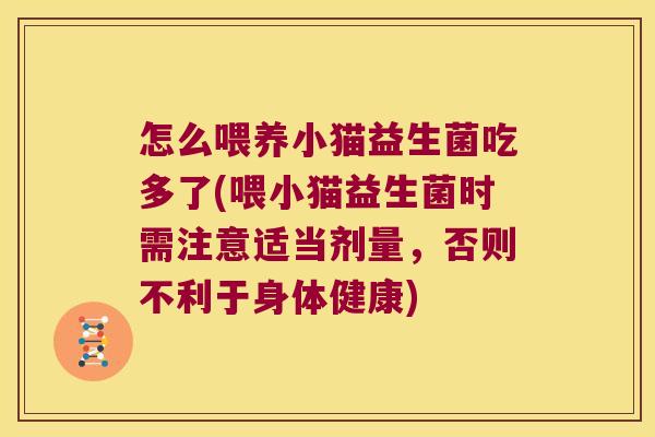 怎么喂养小猫益生菌吃多了(喂小猫益生菌时需注意适当剂量，否则不利于身体健康)