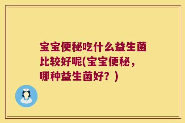 宝宝便秘吃什么益生菌比较好呢(宝宝便秘，哪种益生菌好？)