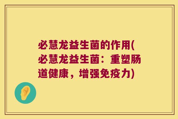 必慧龙益生菌的作用(必慧龙益生菌：重塑肠道健康，增强免疫力)