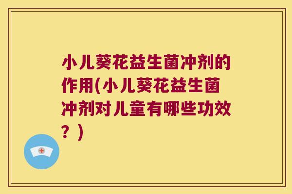 小儿葵花益生菌冲剂的作用(小儿葵花益生菌冲剂对儿童有哪些功效？)