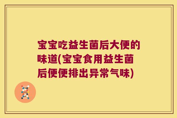 宝宝吃益生菌后大便的味道(宝宝食用益生菌后便便排出异常气味)