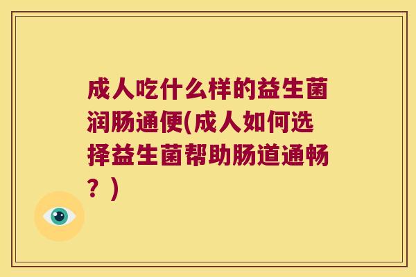 成人吃什么样的益生菌润肠通便(成人如何选择益生菌帮助肠道通畅？)