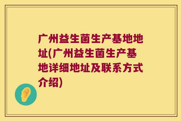 广州益生菌生产基地地址(广州益生菌生产基地详细地址及联系方式介绍)