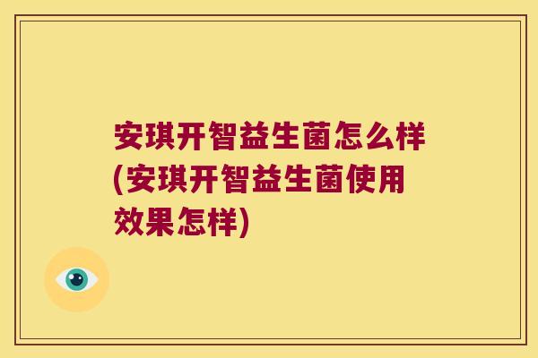 安琪开智益生菌怎么样(安琪开智益生菌使用效果怎样)