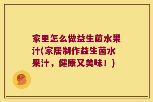 家里怎么做益生菌水果汁(家居制作益生菌水果汁，健康又美味！)