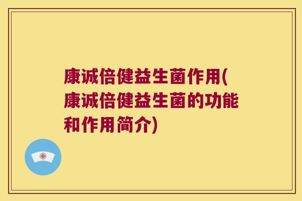康诚倍健益生菌作用(康诚倍健益生菌的功能和作用简介)