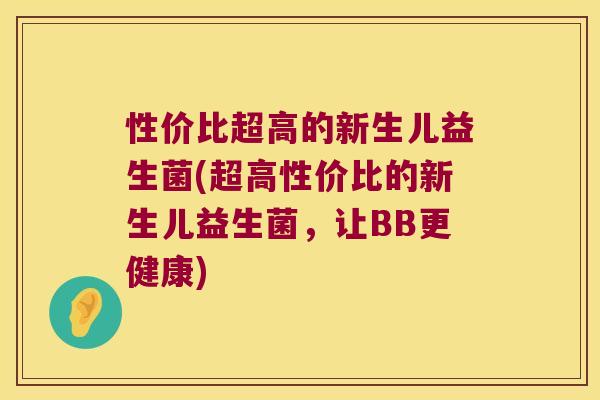 性价比超高的新生儿益生菌(超高性价比的新生儿益生菌,让BB更健康) 性价比超高的新生儿益生菌(超高性价比的新生儿益生菌,让BB更健康)