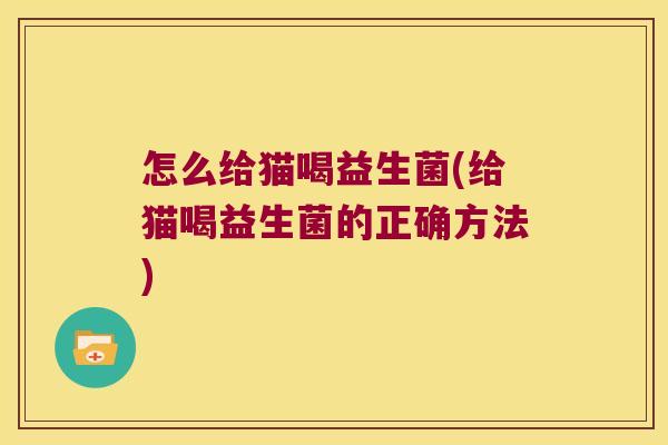 怎么给猫喝益生菌(给猫喝益生菌的正确方法) 怎么给猫喝益生菌(给猫喝益生菌的正确方法)