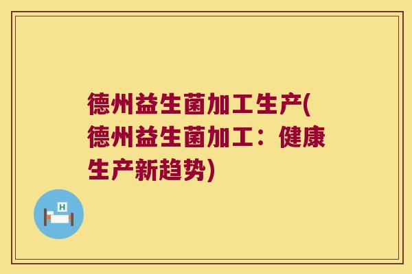 德州益生菌加工生产(德州益生菌加工：健康生产新趋势)