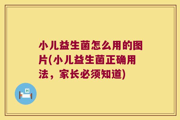 小儿益生菌怎么用的图片(小儿益生菌正确用法，家长必须知道)