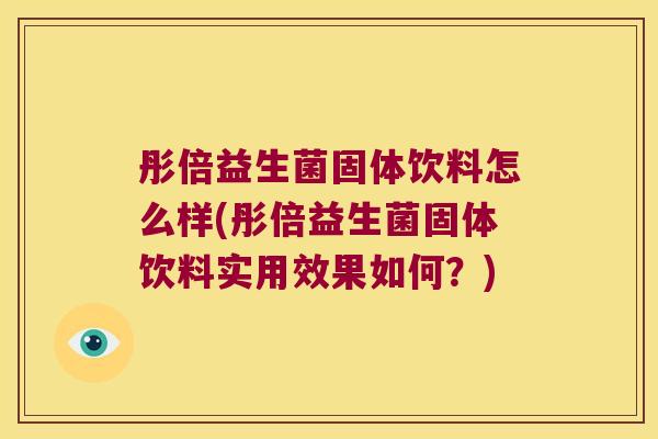 彤倍益生菌固体饮料怎么样(彤倍益生菌固体饮料实用效果如何？)