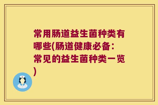 常用肠道益生菌种类有哪些(肠道健康必备：常见的益生菌种类一览)