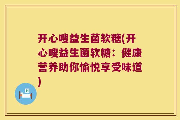 开心嗖益生菌软糖(开心嗖益生菌软糖：健康营养助你愉悦享受味道)