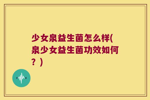 少女泉益生菌怎么样(泉少女益生菌功效如何？)