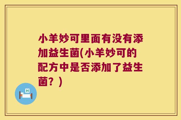 小羊妙可里面有没有添加益生菌(小羊妙可的配方中是否添加了益生菌？)