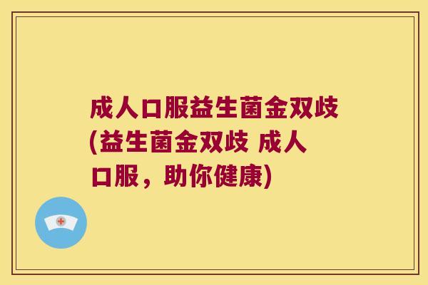 成人口服益生菌金双歧(益生菌金双歧 成人口服，助你健康)