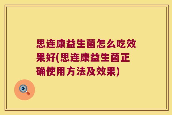 思连康益生菌怎么吃效果好(思连康益生菌正确使用方法及效果) 思连康益生菌怎么吃效果好(思连康益生菌正确使用方法及效果)