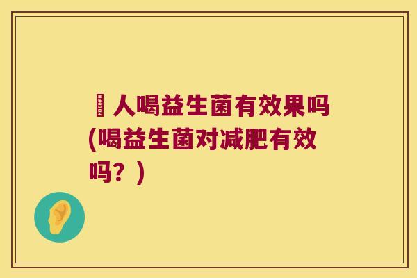 廋人喝益生菌有效果吗(喝益生菌对减肥有效吗？)