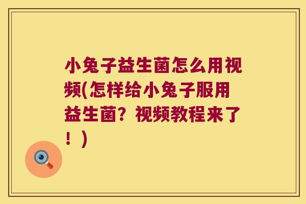 小兔子益生菌怎么用视频(怎样给小兔子服用益生菌？视频教程来了！)