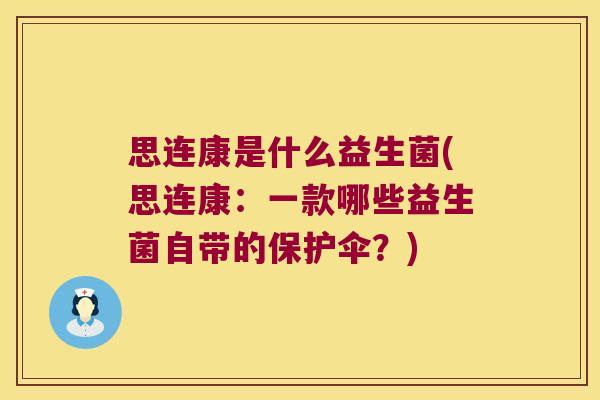 思连康是什么益生菌(思连康：一款哪些益生菌自带的保护伞？)