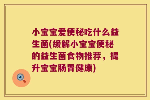 小宝宝爱便秘吃什么益生菌(缓解小宝宝便秘的益生菌食物推荐，提升宝宝肠胃健康)
