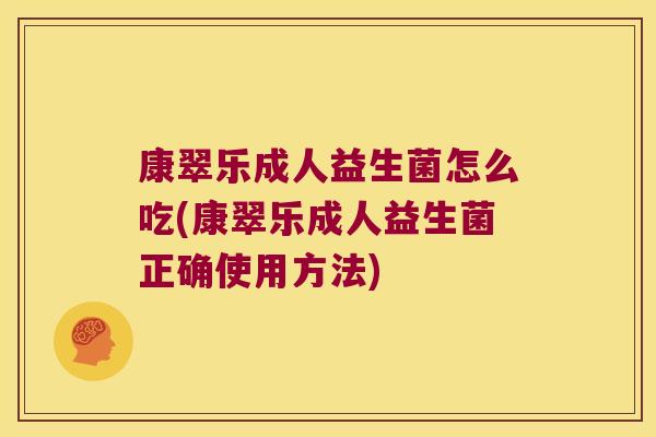 康翠乐成人益生菌怎么吃(康翠乐成人益生菌正确使用方法)