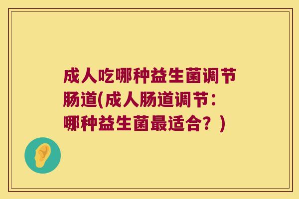 成人吃哪种益生菌调节肠道(成人肠道调节：哪种益生菌最适合？)