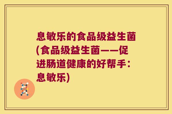 息敏乐的食品级益生菌(食品级益生菌——促进肠道健康的好帮手：息敏乐)