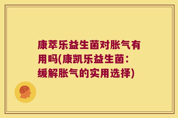 康萃乐益生菌对有用吗(康凯乐益生菌:缓解的实用选择) 康萃乐益生菌对有用吗(康凯乐益生菌:缓解的实用选择)