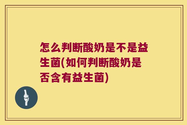怎么判断酸奶是不是益生菌(如何判断酸奶是否含有益生菌)