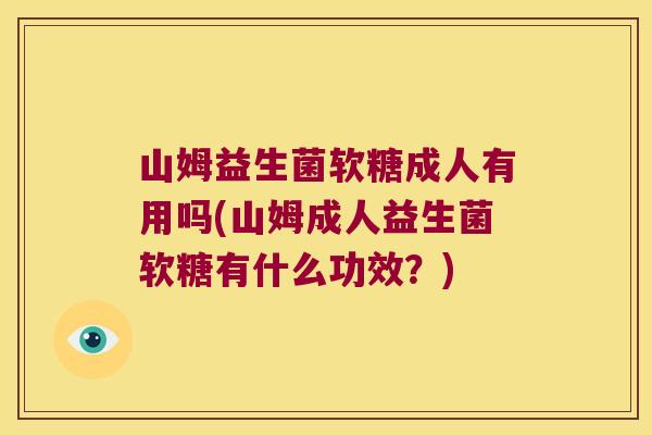 山姆益生菌软糖成人有用吗(山姆成人益生菌软糖有什么功效？)