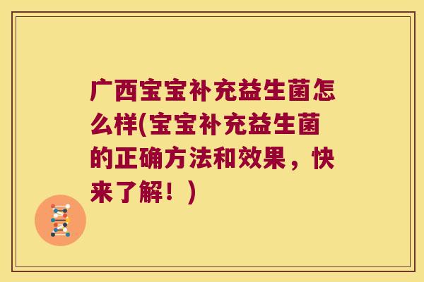 广西宝宝补充益生菌怎么样(宝宝补充益生菌的正确方法和效果，快来了解！)