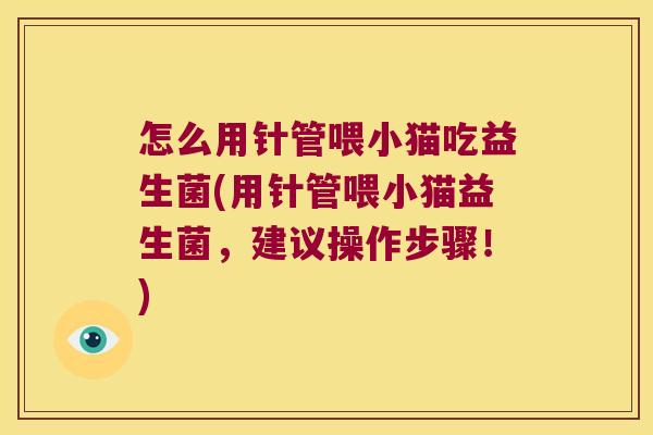 怎么用针管喂小猫吃益生菌(用针管喂小猫益生菌，建议操作步骤！)