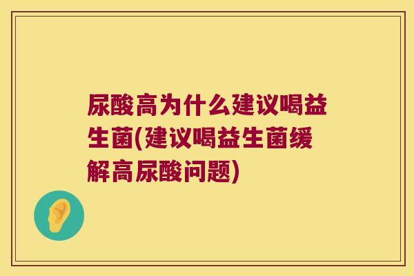 尿酸高为什么建议喝益生菌(建议喝益生菌缓解高尿酸问题)