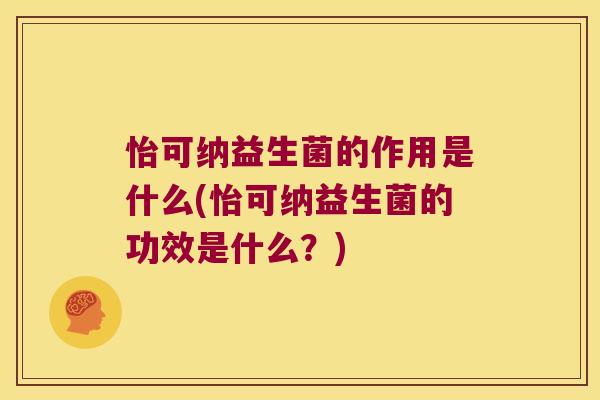 怡可纳益生菌的作用是什么(怡可纳益生菌的功效是什么?) 怡可纳益生菌的作用是什么(怡可纳益生菌的功效是什么?)