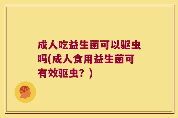 成人吃益生菌可以驱虫吗(成人食用益生菌可有效驱虫？)