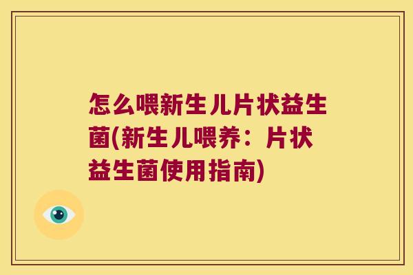 怎么喂新生儿片状益生菌(新生儿喂养:片状益生菌使用指南) 怎么喂新生儿片状益生菌(新生儿喂养:片状益生菌使用指南)