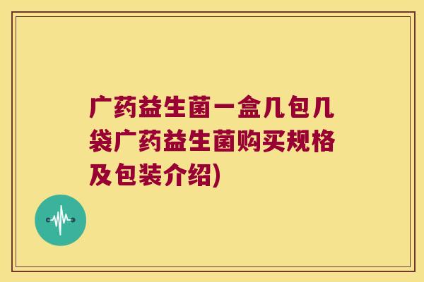广药益生菌一盒几包几袋广药益生菌购买规格及包装介绍)