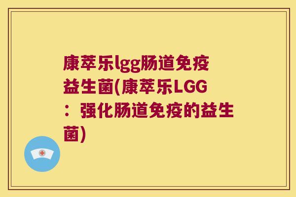 康萃乐lgg肠道益生菌(康萃乐LGG:强化肠道的益生菌) 康萃乐lgg肠道益生菌(康萃乐LGG:强化肠道的益生菌)